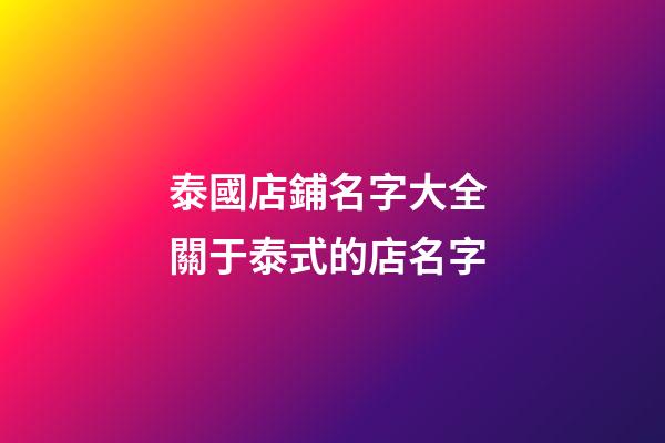 泰國店鋪名字大全 關于泰式的店名字-第1張-店鋪起名-玄機派